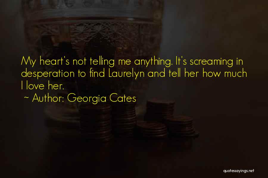 Georgia Cates Quotes: My Heart's Not Telling Me Anything. It's Screaming In Desperation To Find Laurelyn And Tell Her How Much I Love