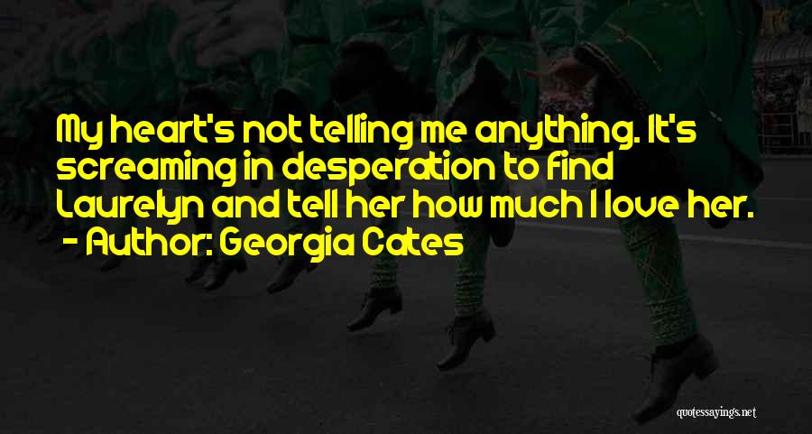 Georgia Cates Quotes: My Heart's Not Telling Me Anything. It's Screaming In Desperation To Find Laurelyn And Tell Her How Much I Love