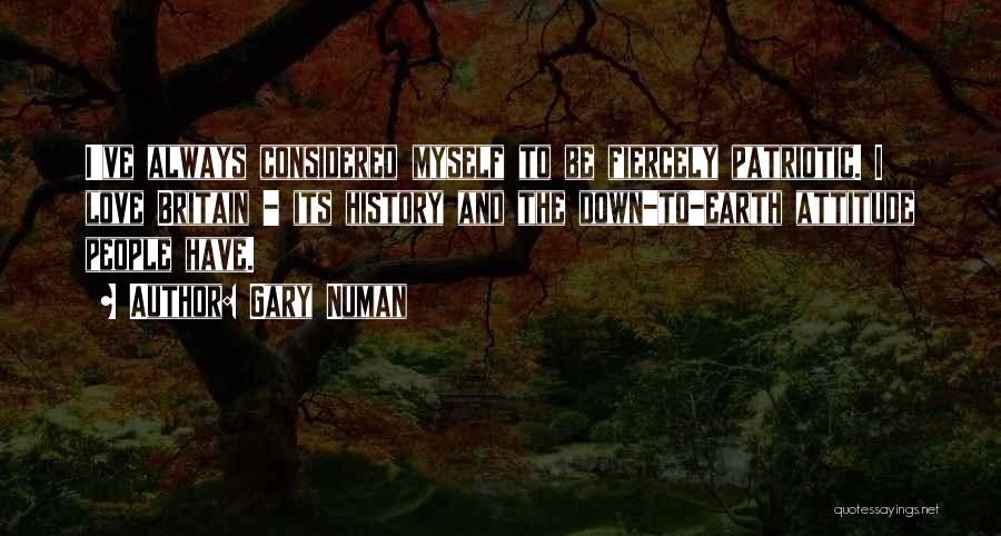 Gary Numan Quotes: I've Always Considered Myself To Be Fiercely Patriotic. I Love Britain - Its History And The Down-to-earth Attitude People Have.