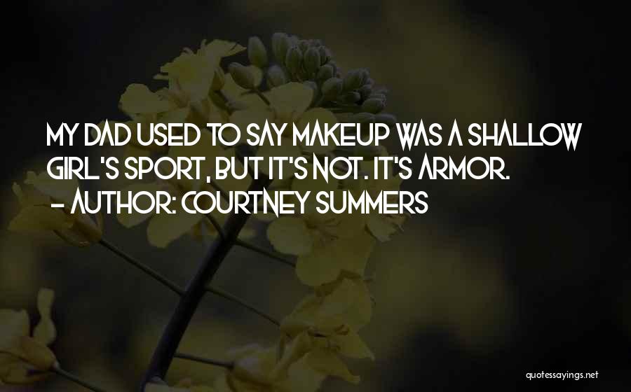 Courtney Summers Quotes: My Dad Used To Say Makeup Was A Shallow Girl's Sport, But It's Not. It's Armor.
