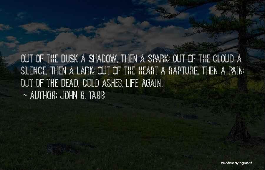 John B. Tabb Quotes: Out Of The Dusk A Shadow, Then A Spark; Out Of The Cloud A Silence, Then A Lark; Out Of