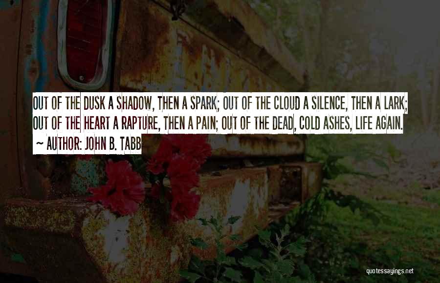 John B. Tabb Quotes: Out Of The Dusk A Shadow, Then A Spark; Out Of The Cloud A Silence, Then A Lark; Out Of