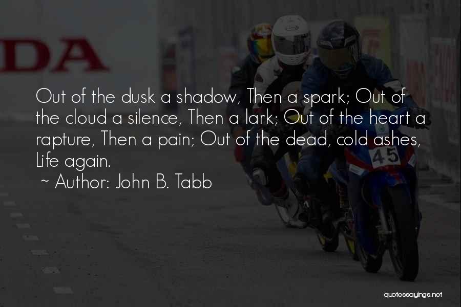 John B. Tabb Quotes: Out Of The Dusk A Shadow, Then A Spark; Out Of The Cloud A Silence, Then A Lark; Out Of