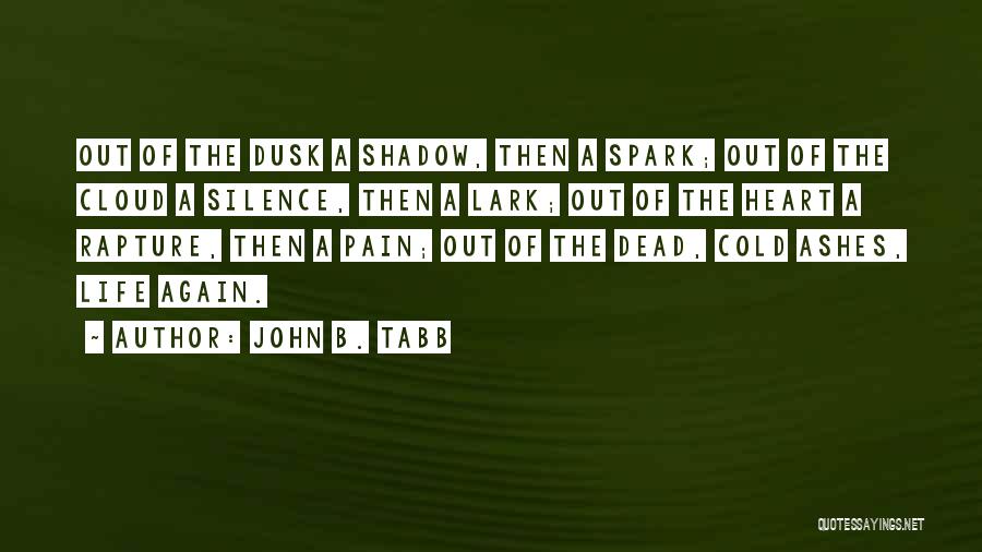 John B. Tabb Quotes: Out Of The Dusk A Shadow, Then A Spark; Out Of The Cloud A Silence, Then A Lark; Out Of