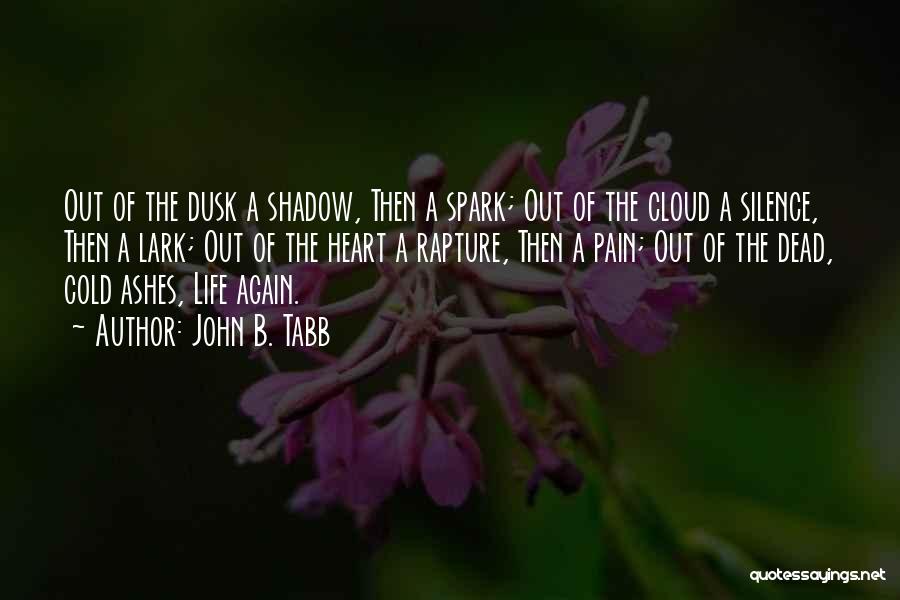 John B. Tabb Quotes: Out Of The Dusk A Shadow, Then A Spark; Out Of The Cloud A Silence, Then A Lark; Out Of