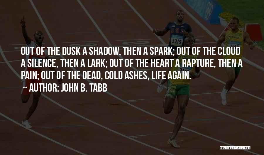John B. Tabb Quotes: Out Of The Dusk A Shadow, Then A Spark; Out Of The Cloud A Silence, Then A Lark; Out Of