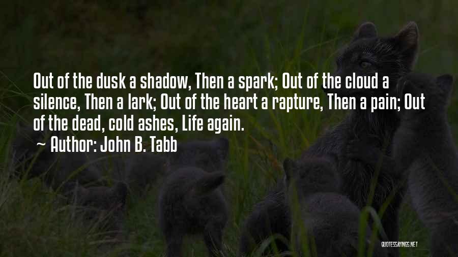 John B. Tabb Quotes: Out Of The Dusk A Shadow, Then A Spark; Out Of The Cloud A Silence, Then A Lark; Out Of