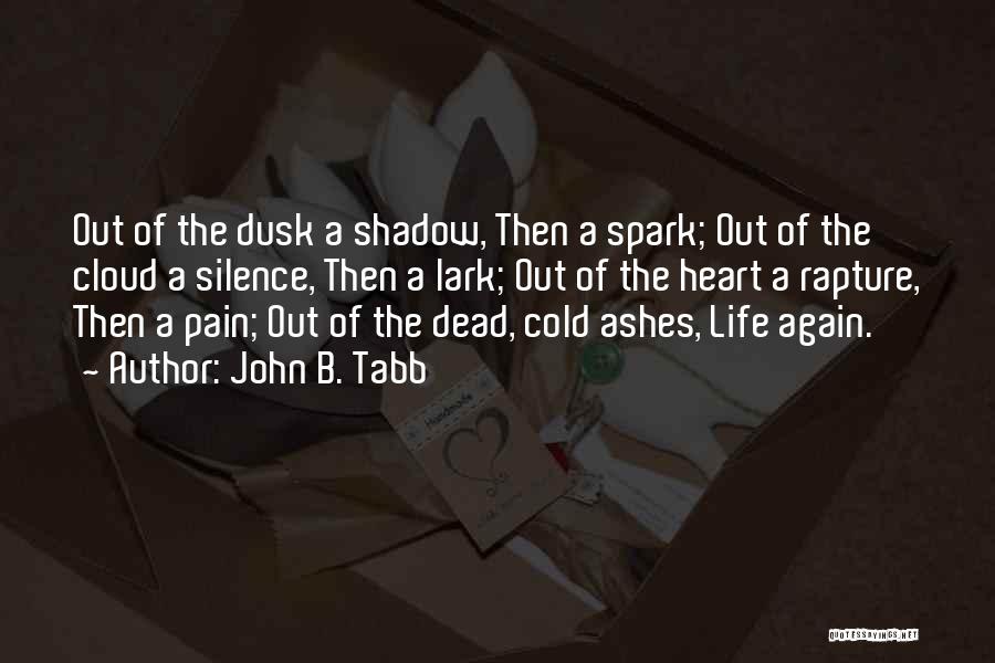 John B. Tabb Quotes: Out Of The Dusk A Shadow, Then A Spark; Out Of The Cloud A Silence, Then A Lark; Out Of