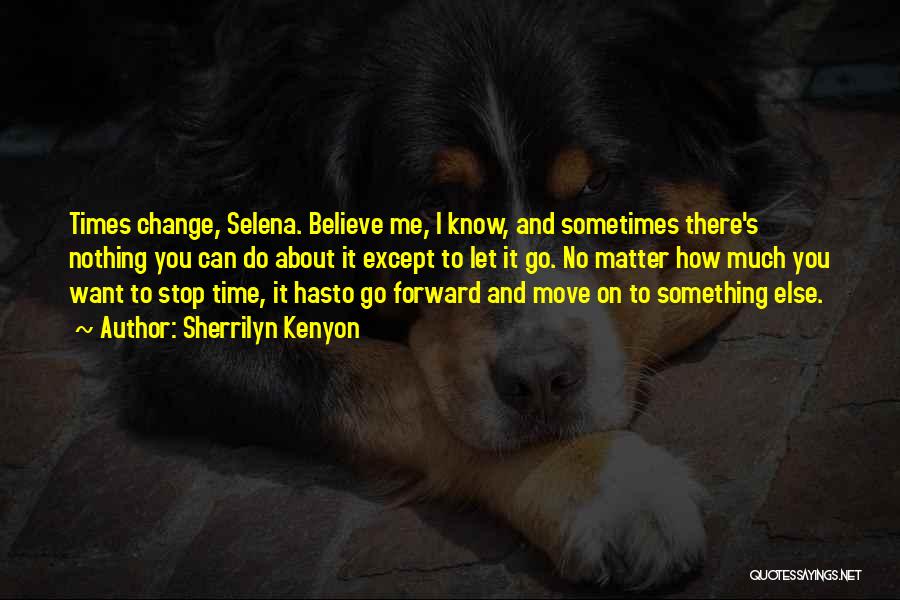 Sherrilyn Kenyon Quotes: Times Change, Selena. Believe Me, I Know, And Sometimes There's Nothing You Can Do About It Except To Let It