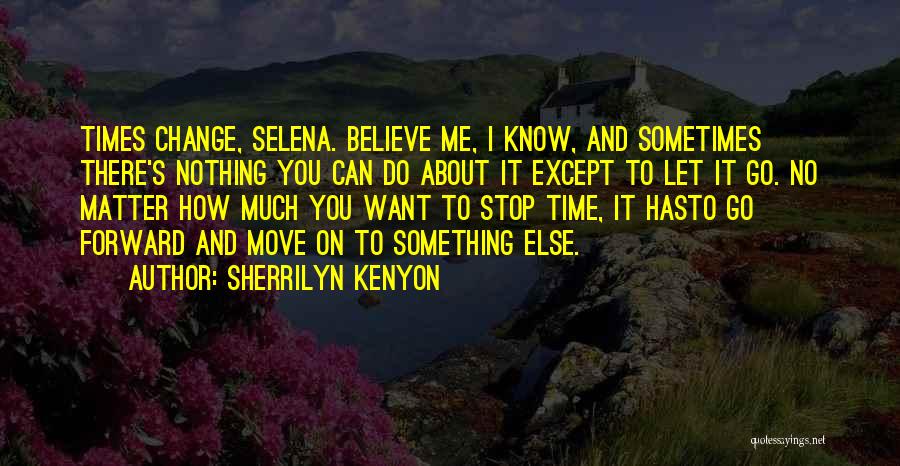 Sherrilyn Kenyon Quotes: Times Change, Selena. Believe Me, I Know, And Sometimes There's Nothing You Can Do About It Except To Let It