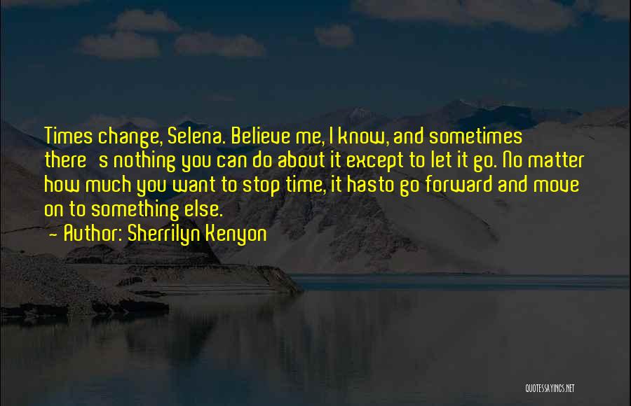 Sherrilyn Kenyon Quotes: Times Change, Selena. Believe Me, I Know, And Sometimes There's Nothing You Can Do About It Except To Let It