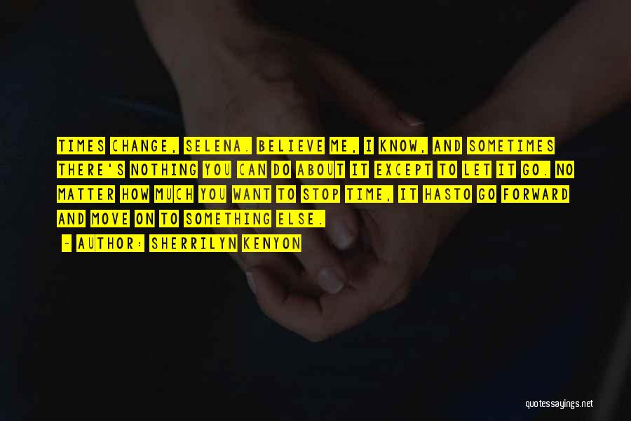 Sherrilyn Kenyon Quotes: Times Change, Selena. Believe Me, I Know, And Sometimes There's Nothing You Can Do About It Except To Let It