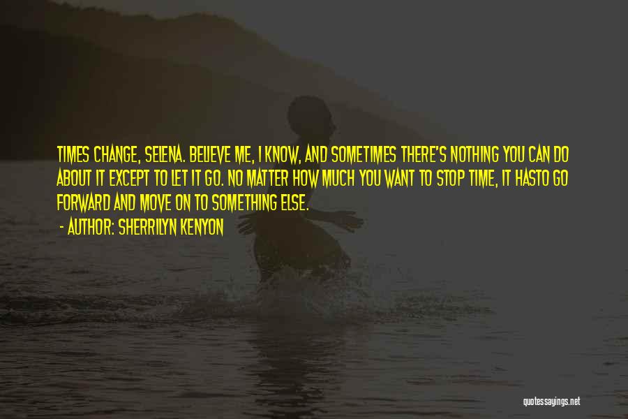 Sherrilyn Kenyon Quotes: Times Change, Selena. Believe Me, I Know, And Sometimes There's Nothing You Can Do About It Except To Let It