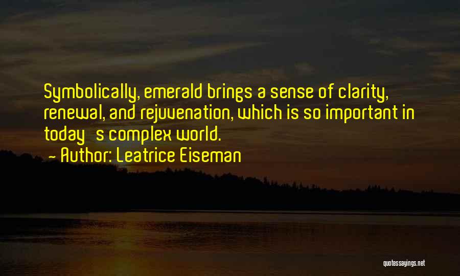 Leatrice Eiseman Quotes: Symbolically, Emerald Brings A Sense Of Clarity, Renewal, And Rejuvenation, Which Is So Important In Today's Complex World.