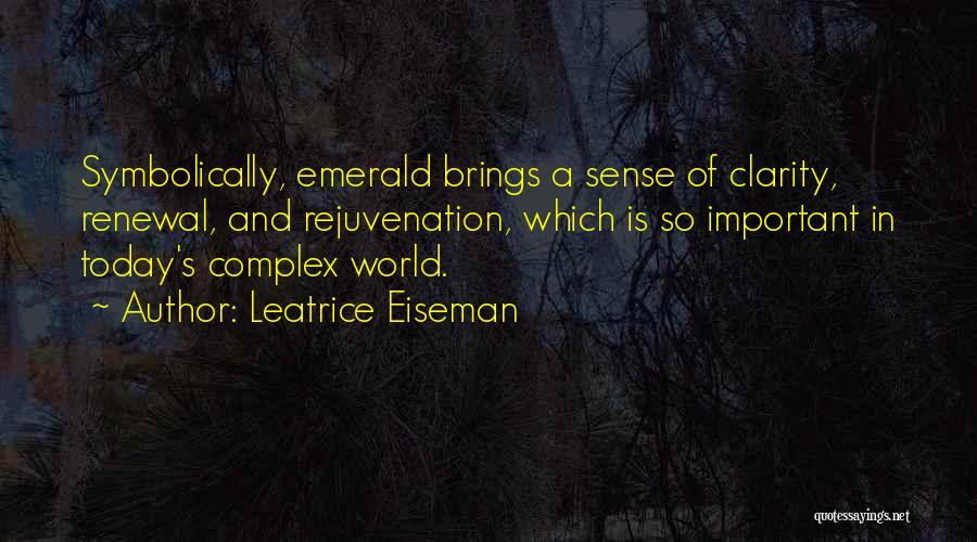 Leatrice Eiseman Quotes: Symbolically, Emerald Brings A Sense Of Clarity, Renewal, And Rejuvenation, Which Is So Important In Today's Complex World.