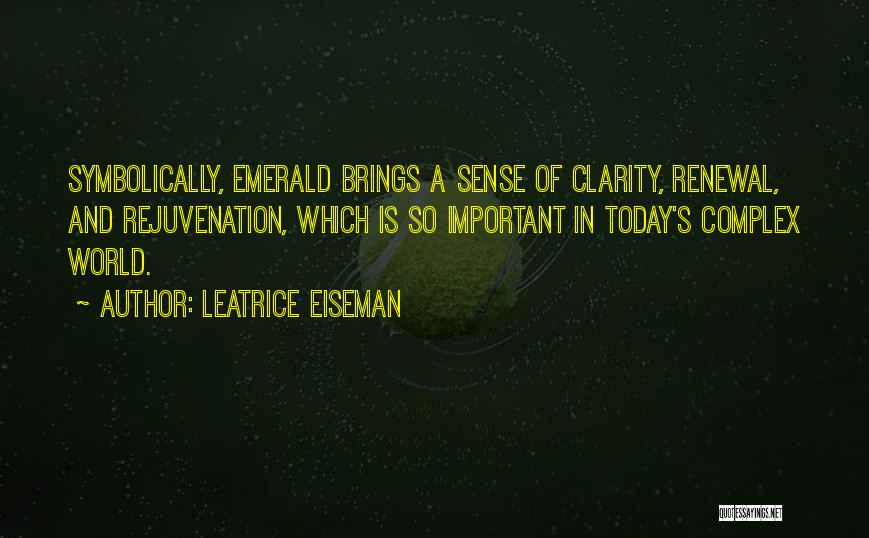 Leatrice Eiseman Quotes: Symbolically, Emerald Brings A Sense Of Clarity, Renewal, And Rejuvenation, Which Is So Important In Today's Complex World.