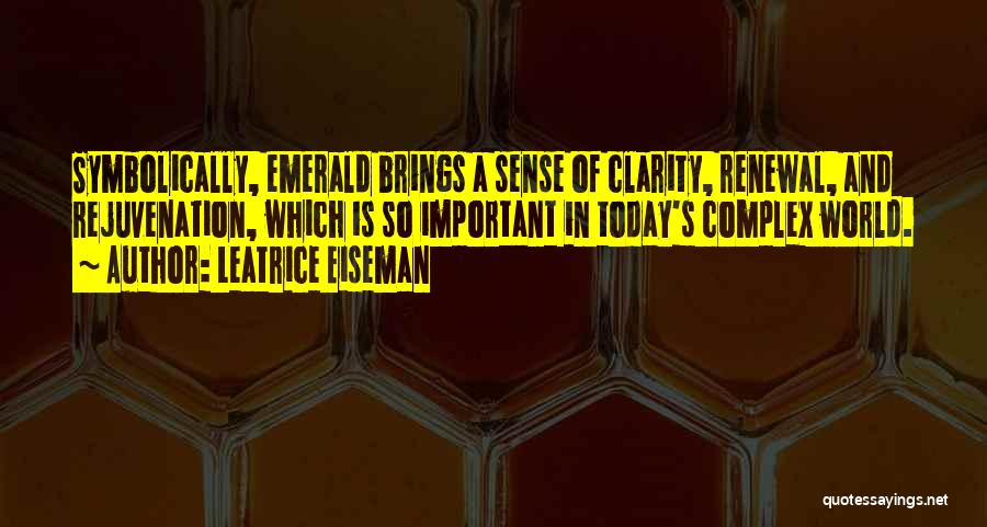 Leatrice Eiseman Quotes: Symbolically, Emerald Brings A Sense Of Clarity, Renewal, And Rejuvenation, Which Is So Important In Today's Complex World.