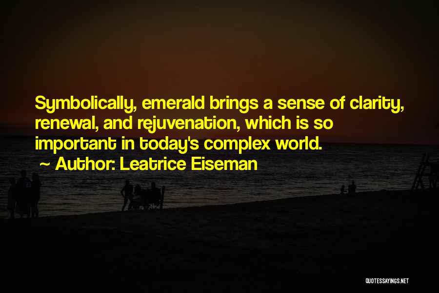 Leatrice Eiseman Quotes: Symbolically, Emerald Brings A Sense Of Clarity, Renewal, And Rejuvenation, Which Is So Important In Today's Complex World.