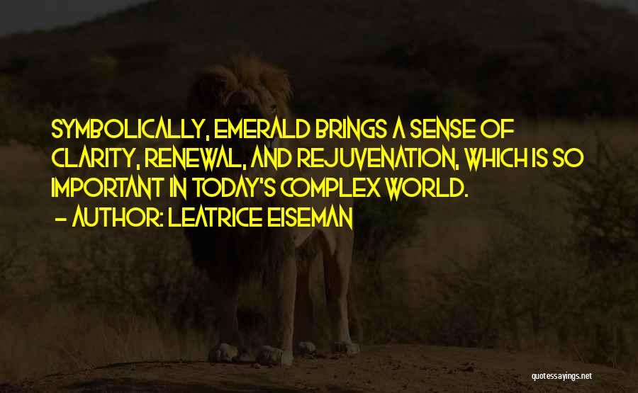 Leatrice Eiseman Quotes: Symbolically, Emerald Brings A Sense Of Clarity, Renewal, And Rejuvenation, Which Is So Important In Today's Complex World.
