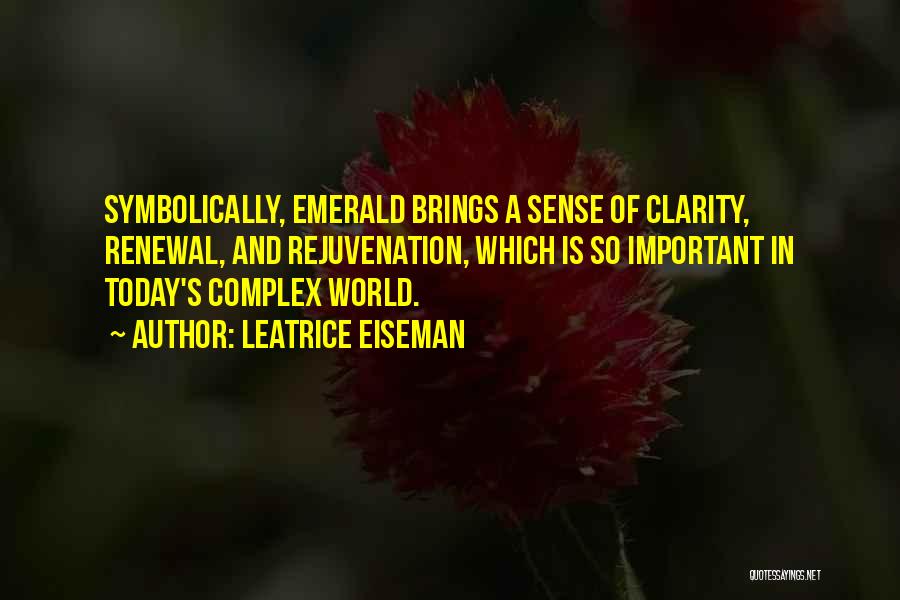 Leatrice Eiseman Quotes: Symbolically, Emerald Brings A Sense Of Clarity, Renewal, And Rejuvenation, Which Is So Important In Today's Complex World.