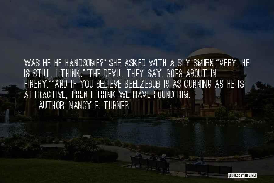 Nancy E. Turner Quotes: Was He He Handsome? She Asked With A Sly Smirk.very. He Is Still, I Think.the Devil, They Say, Goes About