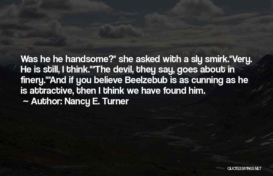 Nancy E. Turner Quotes: Was He He Handsome? She Asked With A Sly Smirk.very. He Is Still, I Think.the Devil, They Say, Goes About