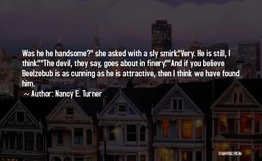 Nancy E. Turner Quotes: Was He He Handsome? She Asked With A Sly Smirk.very. He Is Still, I Think.the Devil, They Say, Goes About