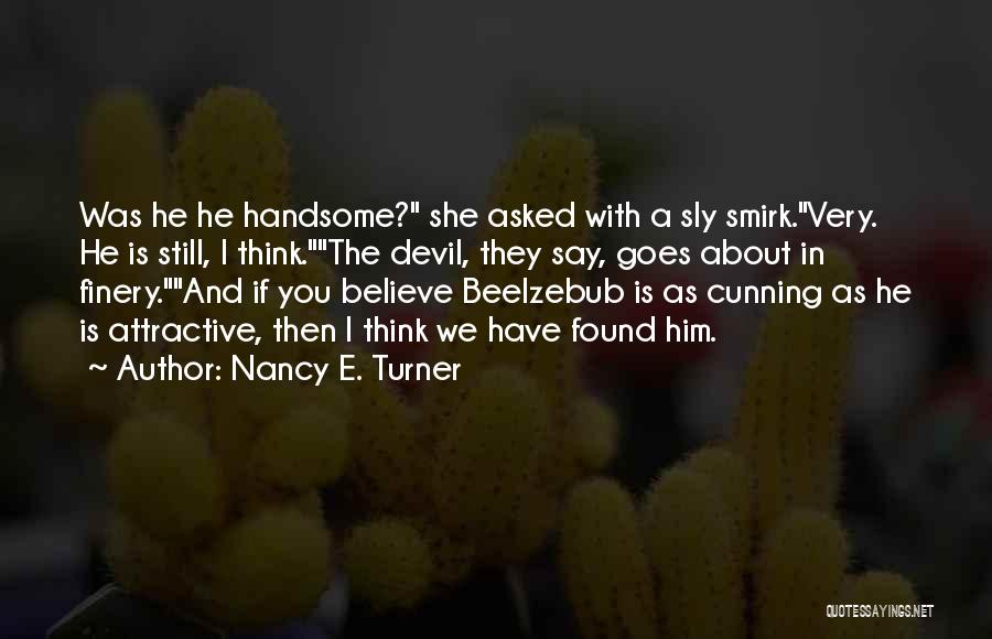 Nancy E. Turner Quotes: Was He He Handsome? She Asked With A Sly Smirk.very. He Is Still, I Think.the Devil, They Say, Goes About