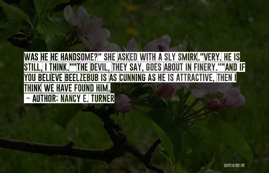 Nancy E. Turner Quotes: Was He He Handsome? She Asked With A Sly Smirk.very. He Is Still, I Think.the Devil, They Say, Goes About