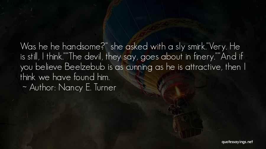 Nancy E. Turner Quotes: Was He He Handsome? She Asked With A Sly Smirk.very. He Is Still, I Think.the Devil, They Say, Goes About