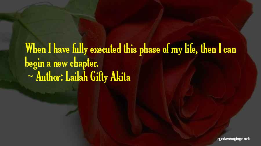 Lailah Gifty Akita Quotes: When I Have Fully Executed This Phase Of My Life, Then I Can Begin A New Chapter.