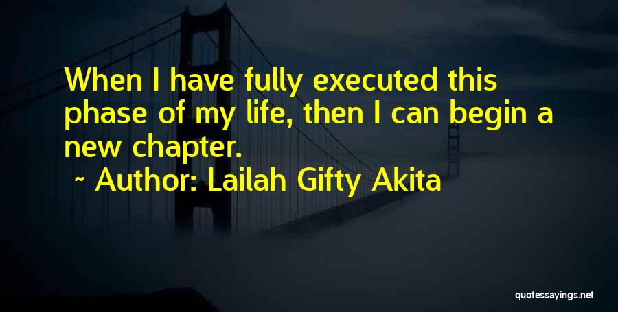 Lailah Gifty Akita Quotes: When I Have Fully Executed This Phase Of My Life, Then I Can Begin A New Chapter.