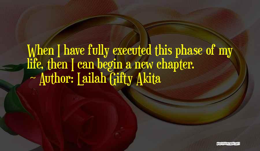 Lailah Gifty Akita Quotes: When I Have Fully Executed This Phase Of My Life, Then I Can Begin A New Chapter.