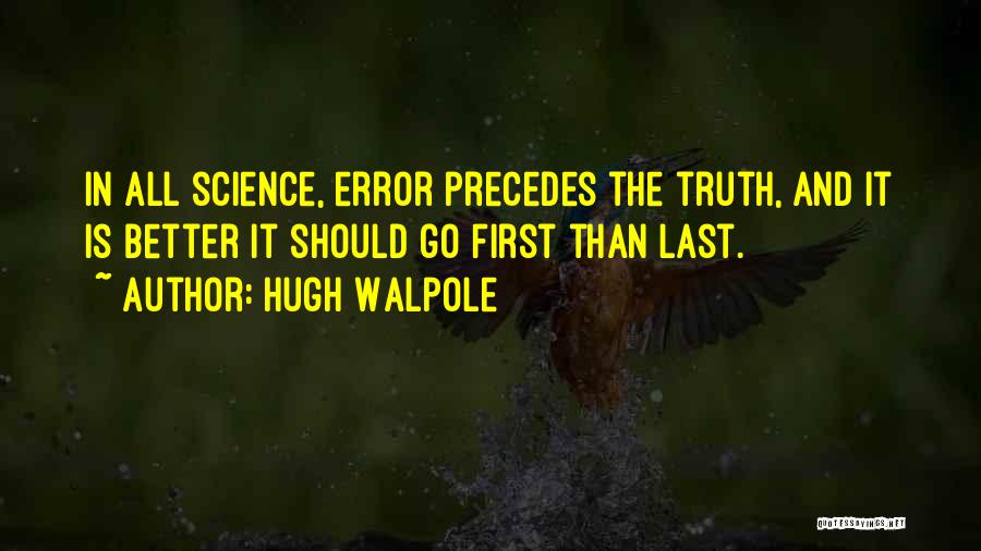 Hugh Walpole Quotes: In All Science, Error Precedes The Truth, And It Is Better It Should Go First Than Last.