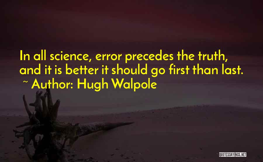 Hugh Walpole Quotes: In All Science, Error Precedes The Truth, And It Is Better It Should Go First Than Last.