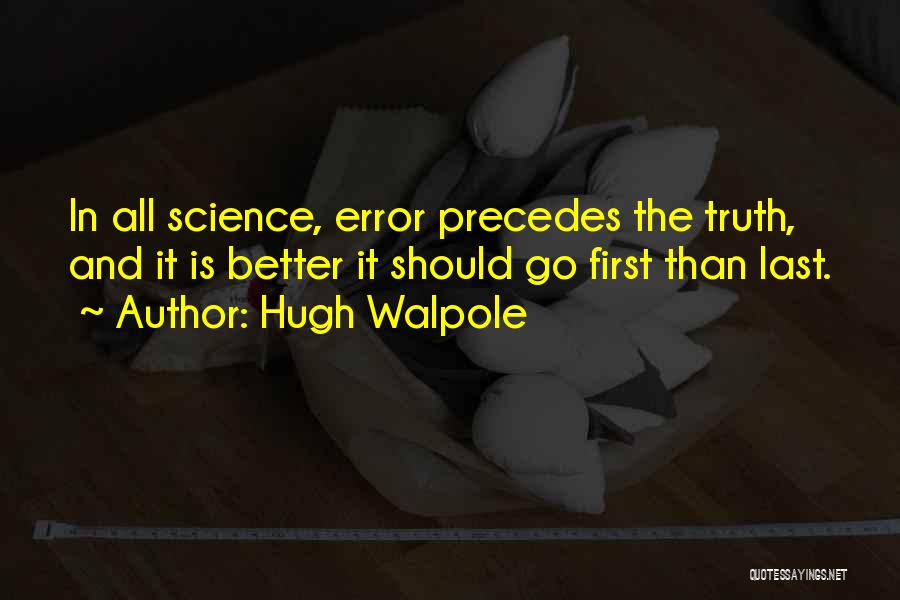 Hugh Walpole Quotes: In All Science, Error Precedes The Truth, And It Is Better It Should Go First Than Last.