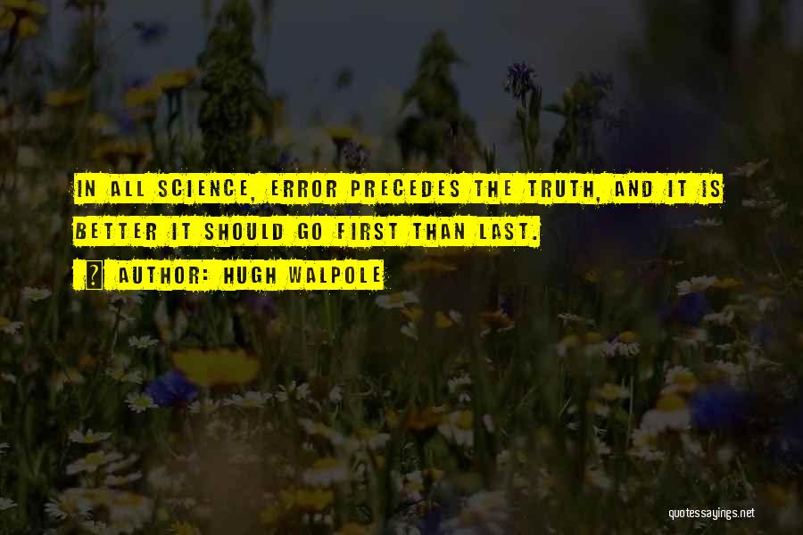 Hugh Walpole Quotes: In All Science, Error Precedes The Truth, And It Is Better It Should Go First Than Last.