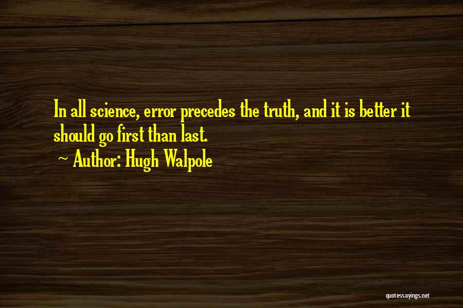 Hugh Walpole Quotes: In All Science, Error Precedes The Truth, And It Is Better It Should Go First Than Last.