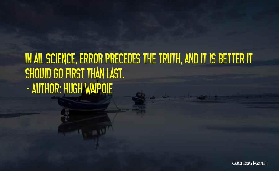 Hugh Walpole Quotes: In All Science, Error Precedes The Truth, And It Is Better It Should Go First Than Last.