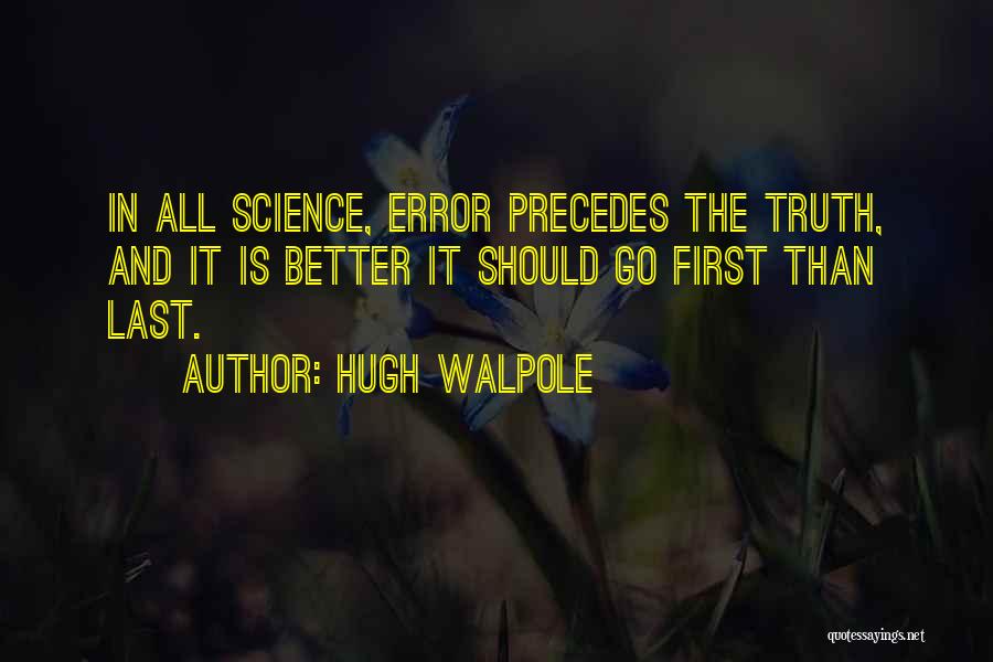 Hugh Walpole Quotes: In All Science, Error Precedes The Truth, And It Is Better It Should Go First Than Last.