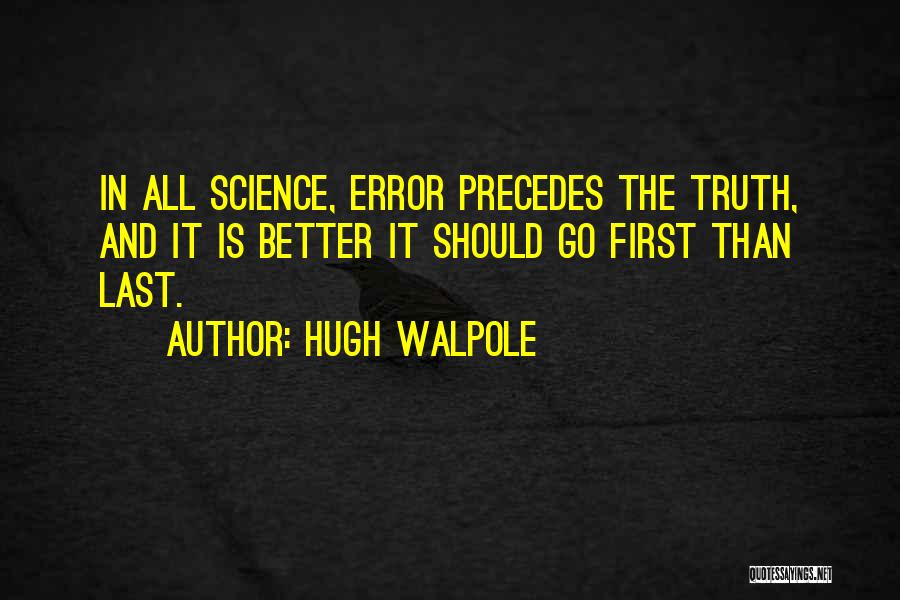 Hugh Walpole Quotes: In All Science, Error Precedes The Truth, And It Is Better It Should Go First Than Last.