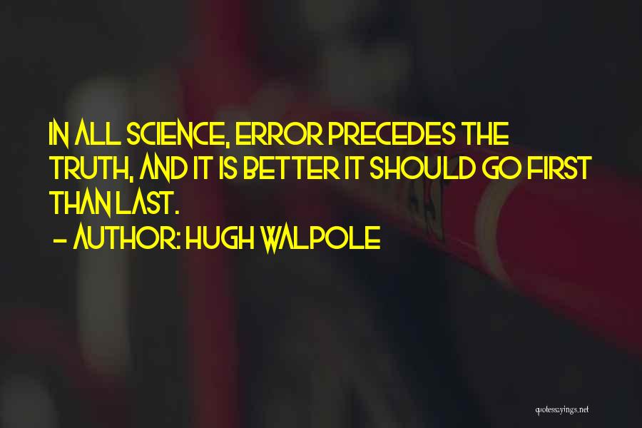 Hugh Walpole Quotes: In All Science, Error Precedes The Truth, And It Is Better It Should Go First Than Last.