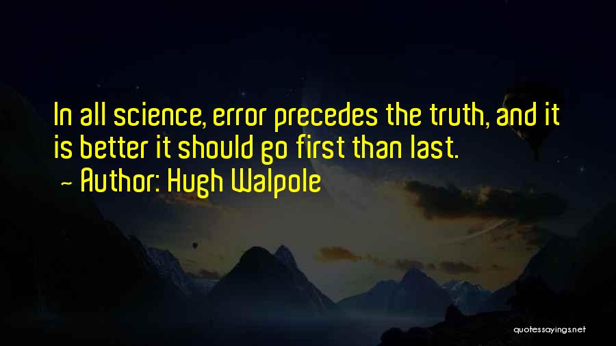 Hugh Walpole Quotes: In All Science, Error Precedes The Truth, And It Is Better It Should Go First Than Last.