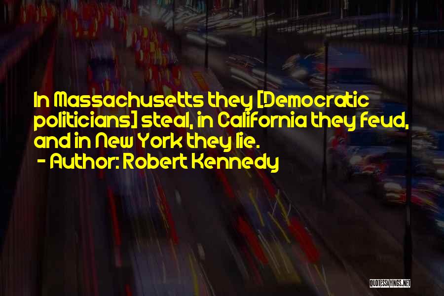 Robert Kennedy Quotes: In Massachusetts They [democratic Politicians] Steal, In California They Feud, And In New York They Lie.