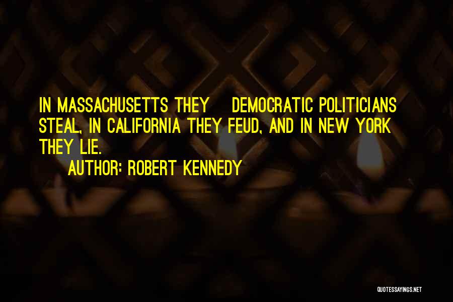 Robert Kennedy Quotes: In Massachusetts They [democratic Politicians] Steal, In California They Feud, And In New York They Lie.
