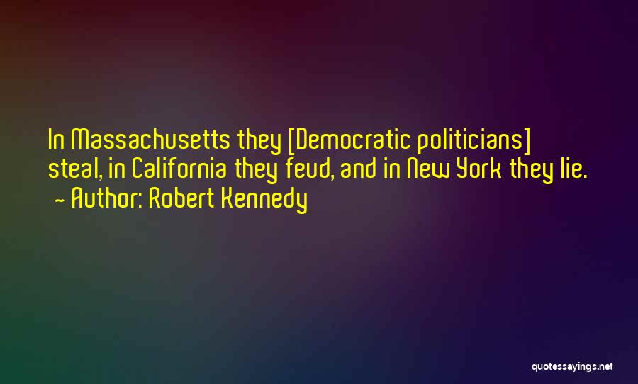 Robert Kennedy Quotes: In Massachusetts They [democratic Politicians] Steal, In California They Feud, And In New York They Lie.
