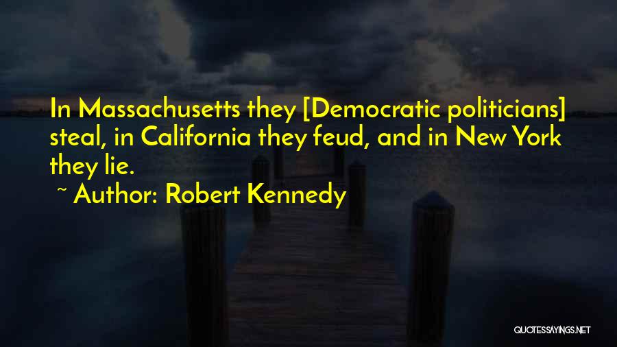 Robert Kennedy Quotes: In Massachusetts They [democratic Politicians] Steal, In California They Feud, And In New York They Lie.