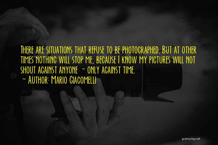 Mario Giacomelli Quotes: There Are Situations That Refuse To Be Photographed. But At Other Times Nothing Will Stop Me, Because I Know My