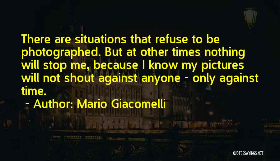 Mario Giacomelli Quotes: There Are Situations That Refuse To Be Photographed. But At Other Times Nothing Will Stop Me, Because I Know My