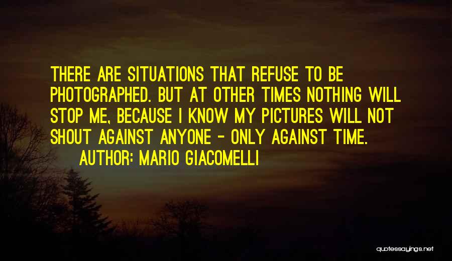 Mario Giacomelli Quotes: There Are Situations That Refuse To Be Photographed. But At Other Times Nothing Will Stop Me, Because I Know My